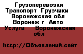 Грузоперевозки. Транспорт. Грузчики. - Воронежская обл., Воронеж г. Авто » Услуги   . Воронежская обл.